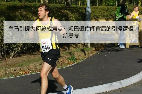 皇马引援为何总成焦点？姆巴佩传闻背后的引援逻辑新思考